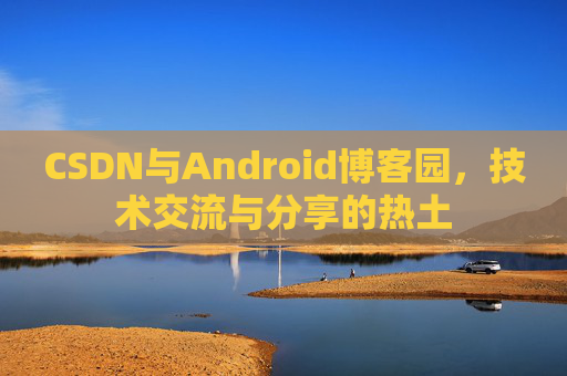 CSDN与Android博客园，技术交流与分享的热土